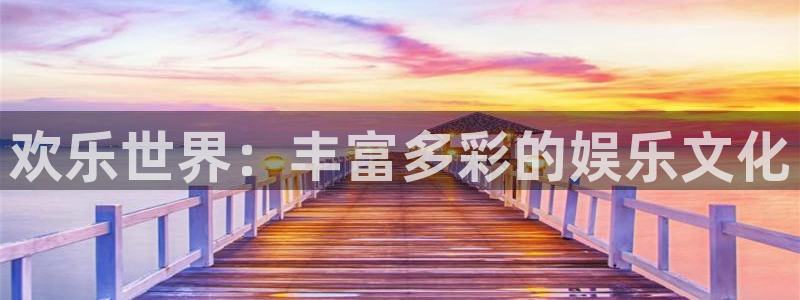 太阳成集团tyc9728：欢乐世界：丰富多彩的娱乐文化