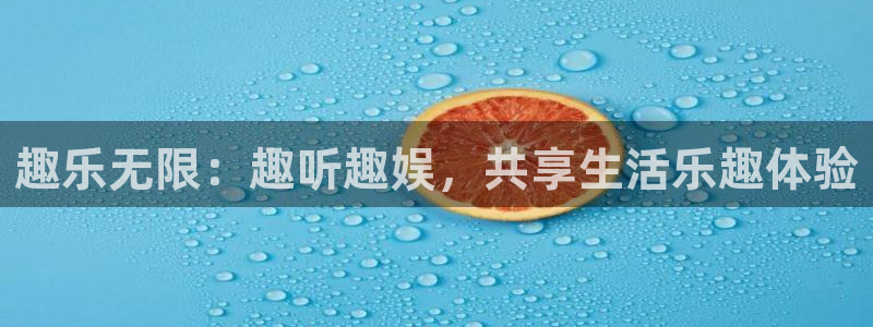 太阳成集团tyc9728：趣乐无限：趣听趣娱，共享生活乐趣体验