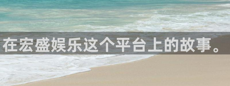 太阳成集团tyc9728：在宏盛娱乐这个平台上的故事。