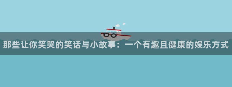太阳成集团tyc9728：那些让你笑哭的笑话与小故事：一个有趣且健康的娱乐方式